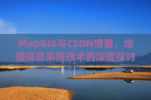 MapGIS与CSDN博客，地理信息系统技术的深度探讨