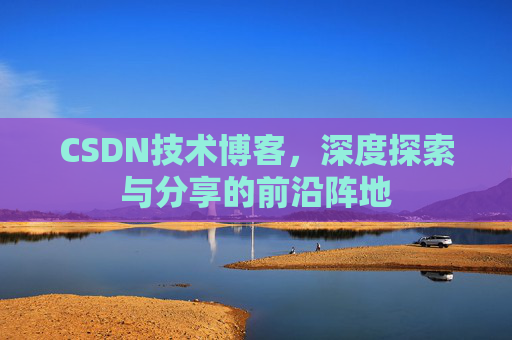 CSDN技术博客，深度探索与分享的前沿阵地